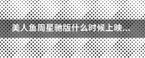 美人鱼周星驰版什么时候上映