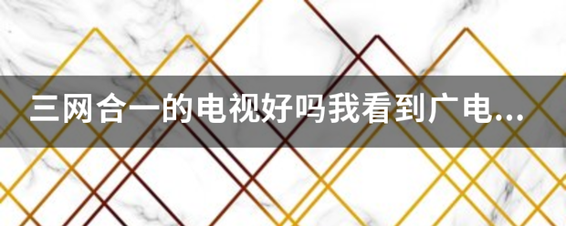 三网合一的电视好吗我看到广电有三网合一的机顶盒两个功能一样吗一条线有宽带有电视有无线 三网合一的电视好吗我看到广电有三网合一的机顶盒两个功能一样吗一条线有宽带有电视有无线