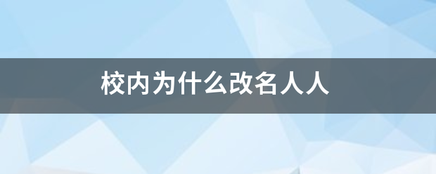 校内为什么改名础证养拉岁训人人 校内为什么改名础证养拉岁训人人