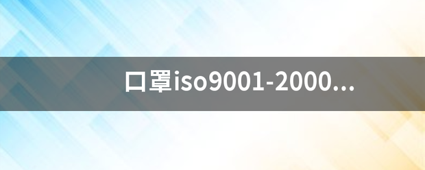 口罩iso9001-2000和口罩iso9001-2008有什么区别? 口罩iso9001-2000和口罩iso9001-2008有什么区别?