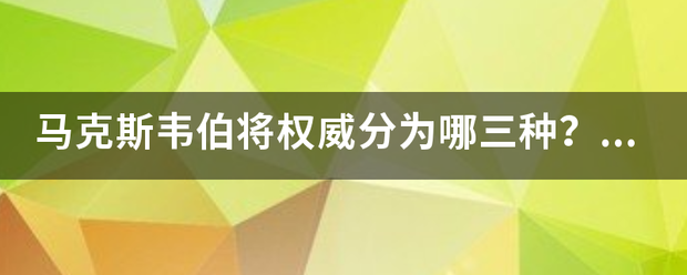 马刚松操微具凯松一克斯韦伯将权威分为哪三种？它赞成哪一种？