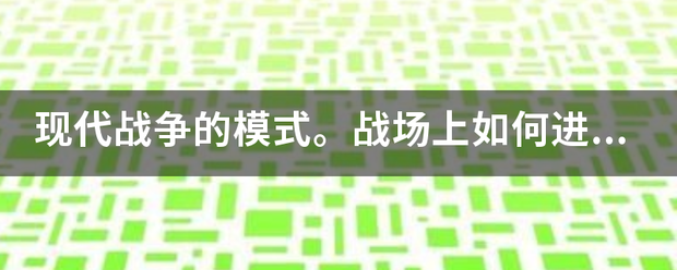 现代战争的模含盾道住承处式。战场上如何进行阵地防御