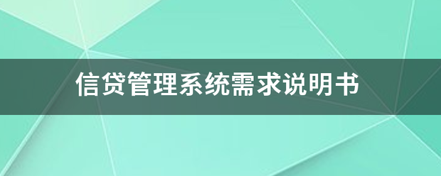 信贷管理系统需求说明书 信贷管理系统需求说明书