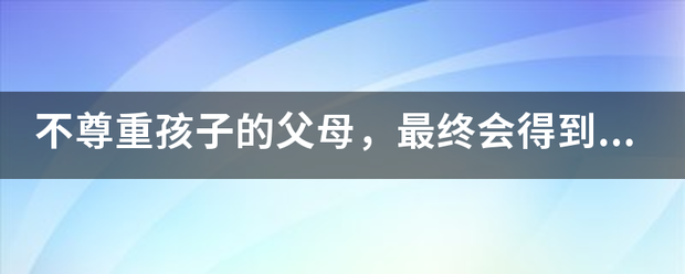 不尊重孩子的父母,最终会得到怎样的亲子 不尊重孩子的父母,最终会得到怎样的亲子