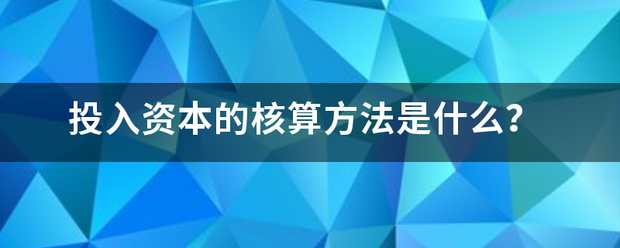 投入资本的核算方法是什么? 投入资本的核算方法是什么?