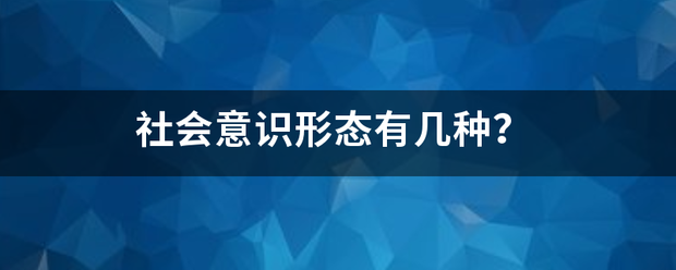 社会意识形态有几种? 社会意识形态有几种?