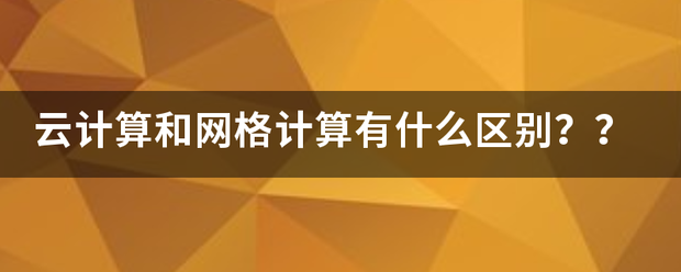 云计算和网格计算有什么区别?? 云计算和网格计算有什么区别??