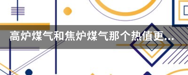 高炉煤气和焦炉煤气那个热值更高? 高炉煤气和焦炉煤气那个热值更高?