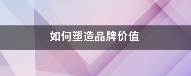 如何塑造品牌价值