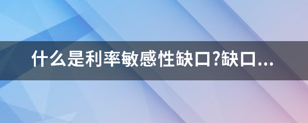 什么是利率敏感性缺口来自?缺口管理的主要内容是什么? 什么是利率敏感性缺口来自?缺口管理的主要内容是什么?