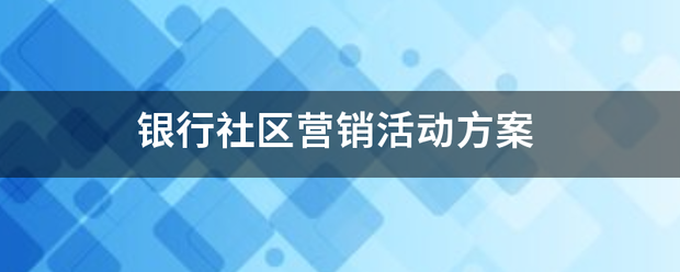 银行社区营销活动方案 银行社区营销活动方案