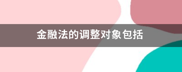 金融法的调整对象包括 金融法的调整对象包括