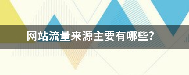 网站流量来源主要有哪些? 网站流量来源主要有哪些?