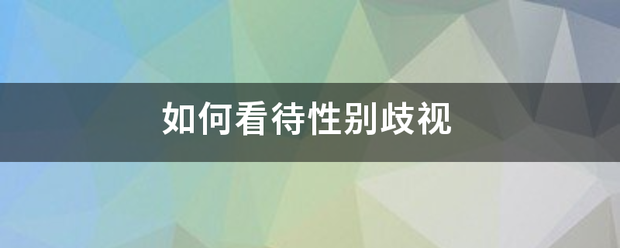 如何看待性别歧视 如何看待性别歧视