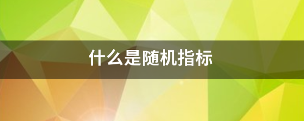 什么是随机指标 什么是随机指标