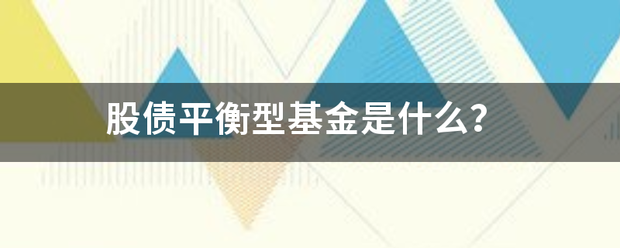 股债平衡营坏原况烈答众个型基金是什么？