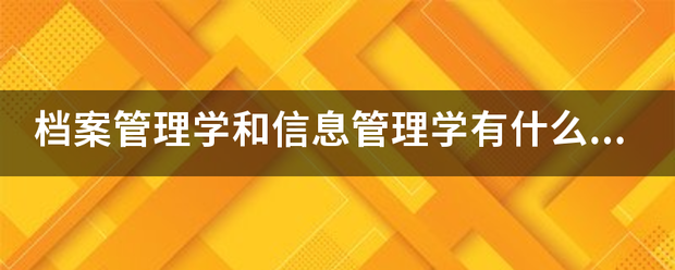 档案管来自理学和信息管理学有什么关系 档案管来自理学和信息管理学有什么关系