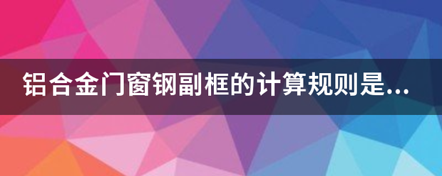 铝合金门窗钢副框的计算规则是什么?以框外围尺寸还是钢管中心尺寸计算? 铝合金门窗钢副框的计算规则是什么?以框外围尺寸还是钢管中心尺寸计算?