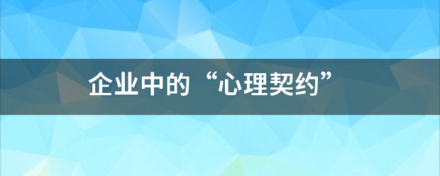 企业中的“来自心理契约” 企业中的“来自心理契约”