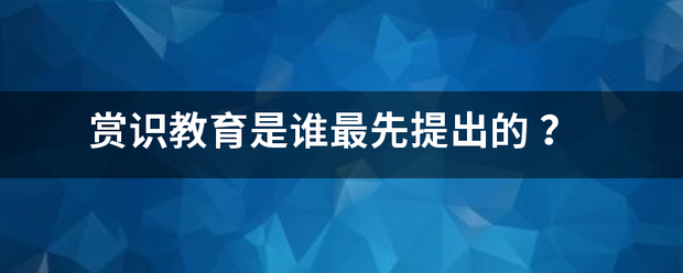 赏识教育是谁最先提出的 赏识教育是谁最先提出的