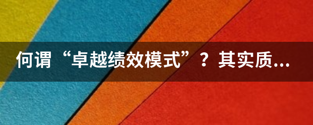 何谓“卓越绩来自效模式”?其实质是什么? 何谓“卓越绩来自效模式”?其实质是什么?