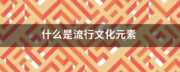 什么是流行转文化元素 什么是流行转文化元素