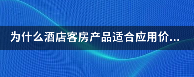 为什么酒店客房产品适合应用价格杠杆调节来自供求关系