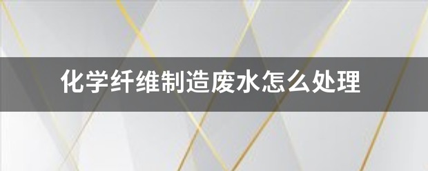 化学纤维制造废水怎么处理 化学纤维制造废水怎么处理