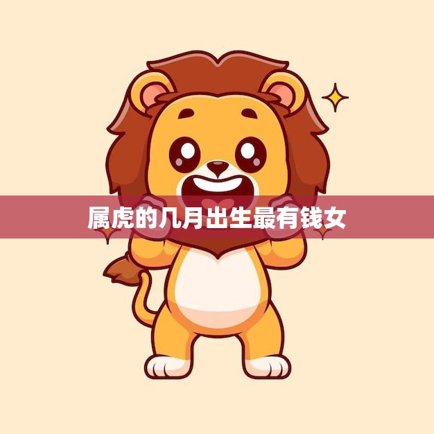 属虎的几月出生最有钱女(揭秘财富秘密) 属虎的几月出生最有钱女(揭秘财富秘密)