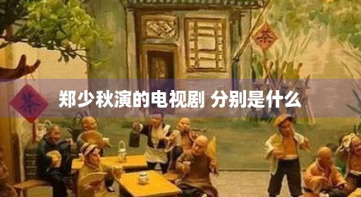 郑少秋演的电视剧 分别是什么 郑少秋演的电视剧 分别是什么