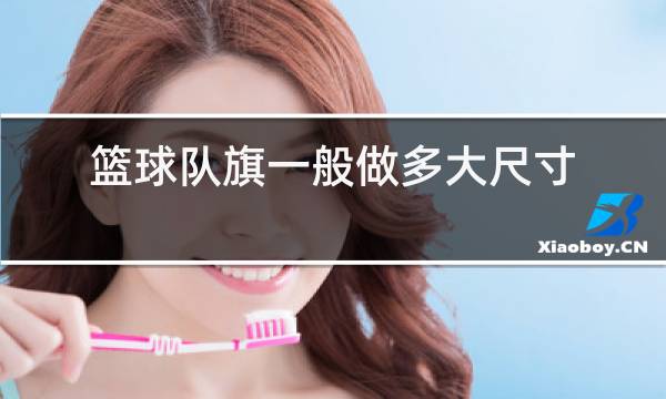 篮球队旗一般做多大尺寸 篮球队旗一般做多大尺寸