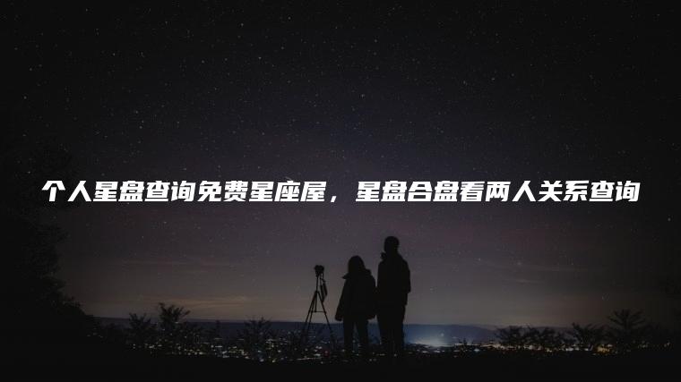 个人星盘查询免费星座屋,星盘合盘看两人关系查询 个人星盘查询免费星座屋,星盘合盘看两人关系查询