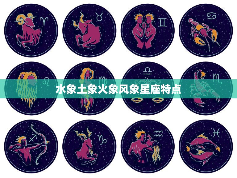 水象土象火象风象星座特点(探秘12星座性格) 水象土象火象风象星座特点(探秘12星座性格)
